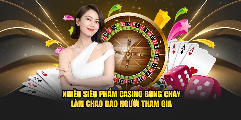 Nhiều siêu phẩm casino bùng cháy làm chao đảo người tham gia