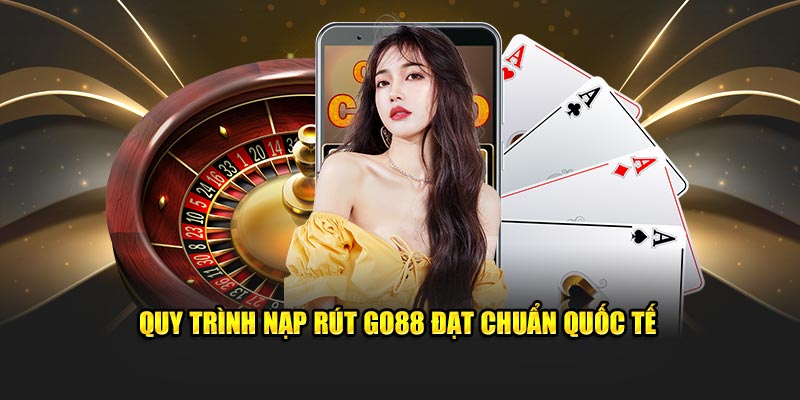 Quy trình nạp rút Go88 đạt chuẩn quốc tế